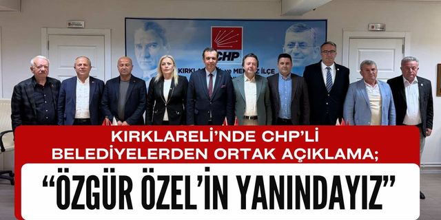 KIRKLARELİ’NDE CHP’Lİ BELEDİYELERDEN ORTAK AÇIKLAMA; Özgür Özel’in Yanındayız
