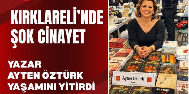 KIRKLARELİ’NDE ŞOK CİNAYET; Yazar Ayten Öztürk Yaşamını Yitirdi