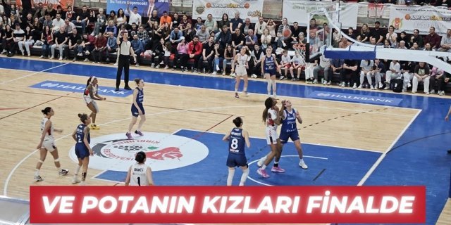 SON DAKİKA; VE POTANIN KIZLARI FİNALDE