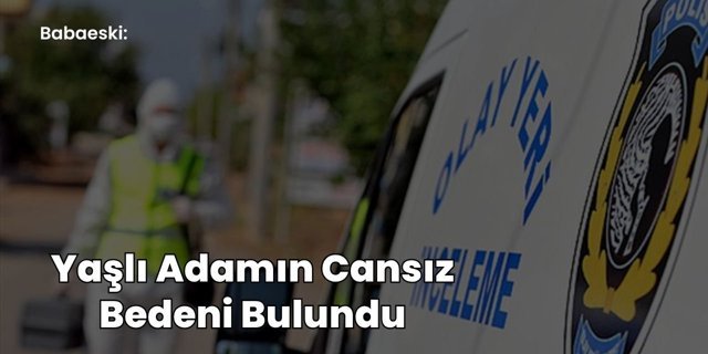 Babaeski: Yaşlı Adamın Cansız Bedeni Bulundu