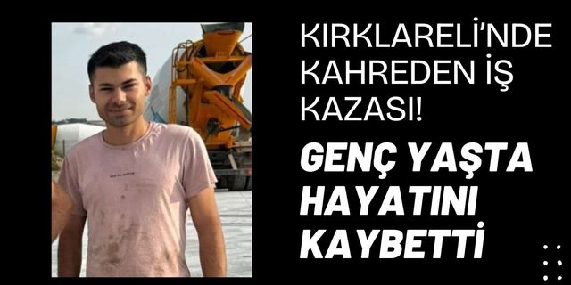 Kırklareli’nde Kahreden İş Kazası! Genç Yaşta Hayatını Kaybetti