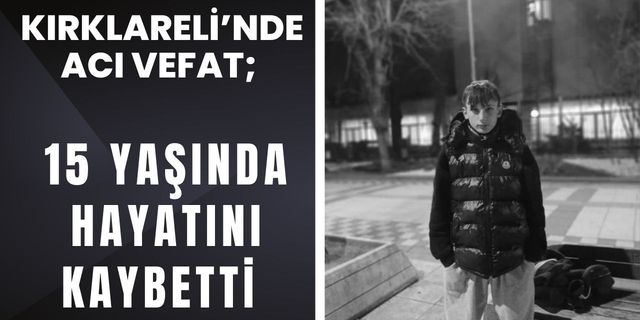 KIRKLARELİ’NDE ACI VEFAT; 15 Yaşında Hayatını Kaybetti