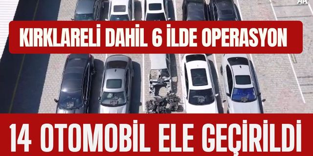 KIRKLARELİ DAHİL 6 İLDE OPERASYON; 14 Otomobil Ele Geçirildi