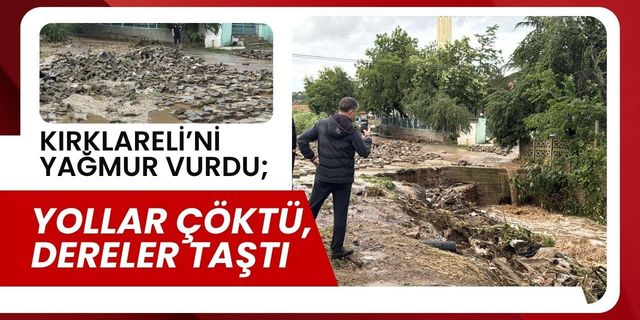 KIRKLARELİ’Nİ YAĞMUR VURDU; Yollar Çöktü, Dereler Taştı