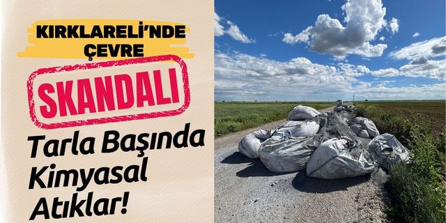 KIRKLARELİ’NDE ÇEVRE SKANDALI; Tarla Başında Kimyasal Atıklar!