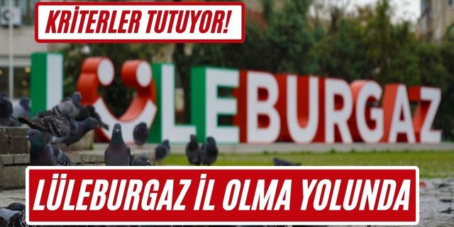 KRİTERLER TUTUYOR! Lüleburgaz İl Olma Yolunda