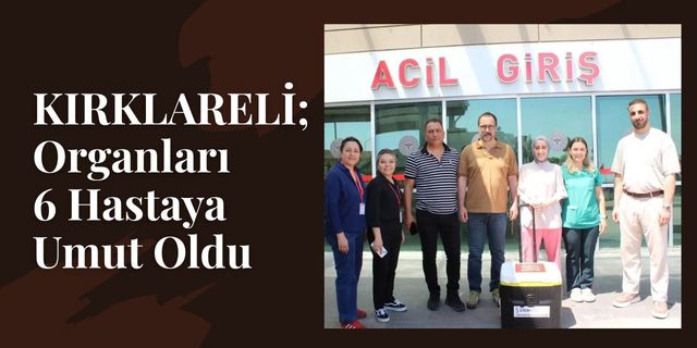KIRKLARELİ; Organları 6 Hastaya Umut Oldu