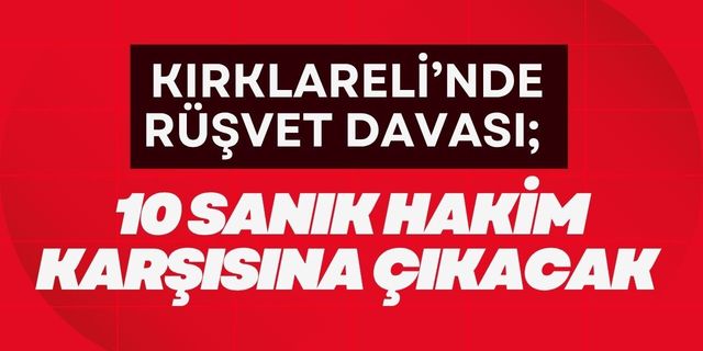 KIRKLARELİ’NDE RÜŞVET DAVASI; 10 Sanık Hakim Karşısına Çıkacak