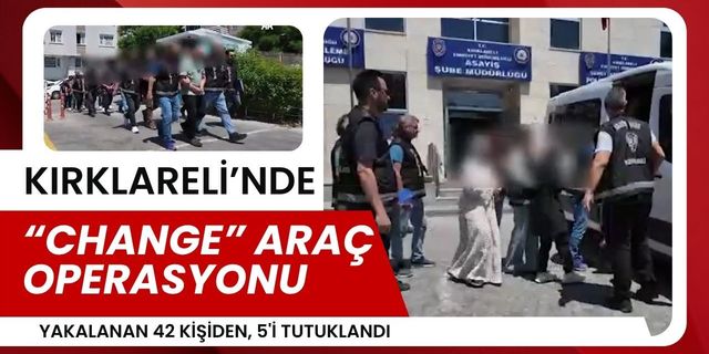 KIRKLARELİ’NDE “CHANGE” ARAÇ OPERASYONU; 42 Kişi Yakalandı