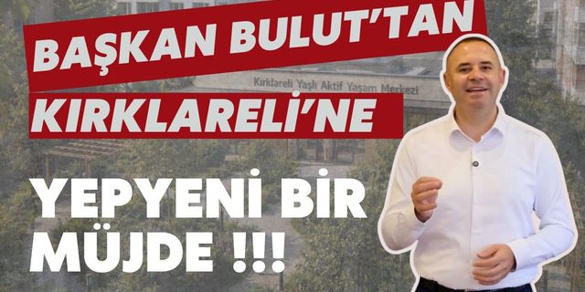 Başkan Bulut’tan Kırklareli’ne Yepyeni Bir Müjde