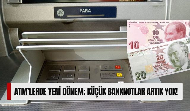 ATM’lerde Yeni Dönem; Küçük Banknotlar Artık Yok!