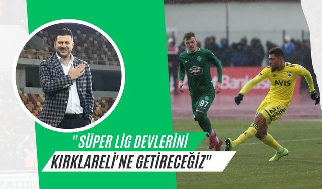 "Süper Lig Devlerini Kırklareli'ne Getireceğiz"