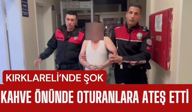 KIRKLARELİ’NDE ŞOK; Kahve Önünde Oturanlara Ateş Etti