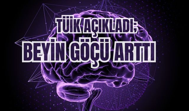 TÜİK AÇIKLADI; Beyin Göçü Arttı