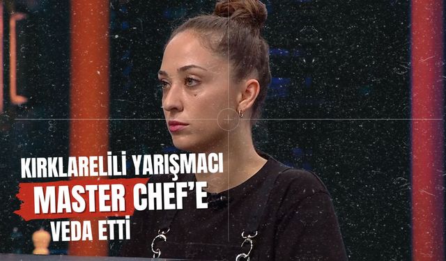 Kırklarelili Yarışmacı MasterChef’e Veda Etti