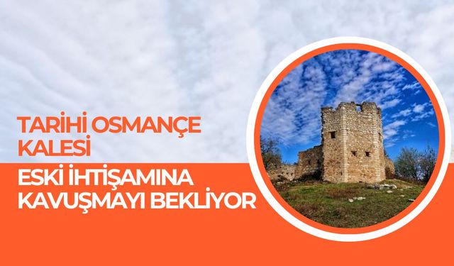 Tarihi Osmançe Kalesi Eski İhtişamına Kavuşmayı Bekliyor