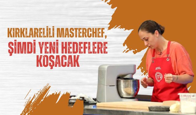 Kırklarelili MasterChef, Şimdi Yeni Hedeflere Koşacak