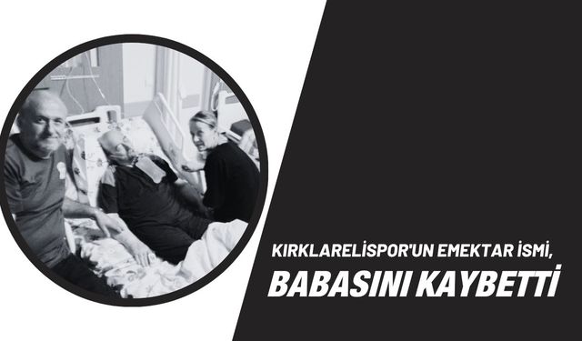 Kırklarelispor'un Emektar İsmi, Babasını Kaybetti