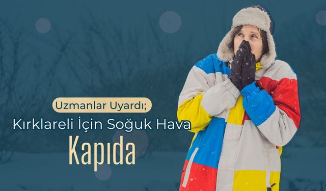 Uzmanlar Uyardı; Kırklareli İçin Soğuk Hava Kapıda