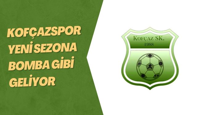 Kofçazspor Yeni Sezona Bomba Gibi Geliyor