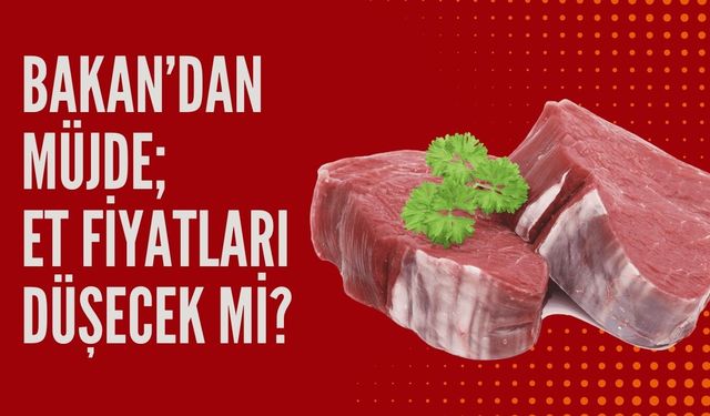 Bakan’dan Müjde; Et Fiyatları Düşecek Mi?