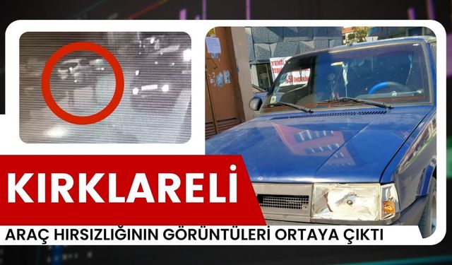 KIRKLARELİ; Araç Hırsızlığının Görüntüleri Ortaya Çıktı