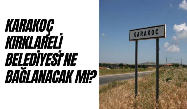 Karakoç, Kırklareli Belediyesi’ne Bağlanacak Mı?