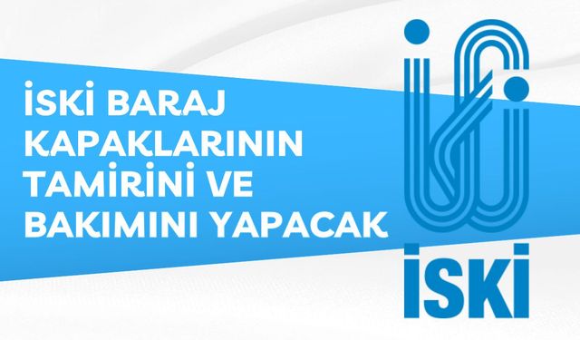 İSKİ BARAJ KAPAKLARININ TAMİRİNİ VE BAKIMINI YAPACAK