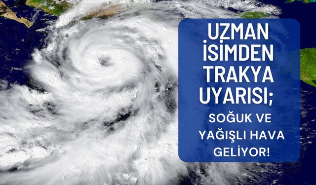 UZMAN İSİMDEN TRAKYA UYARISI; Soğuk Ve Yağışlı Hava Geliyor!