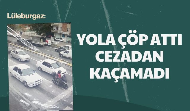 Lüleburgaz: Yola Çöp Attı Cezadan Kaçamadı