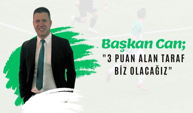 Başkan Can; “3 Puan Alan Taraf Biz Olacağız”