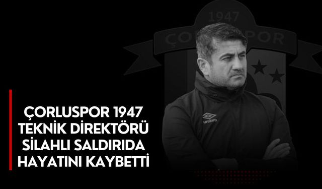 Çorluspor 1947 Teknik Direktörü Silahlı Saldırıda Hayatını Kaybetti