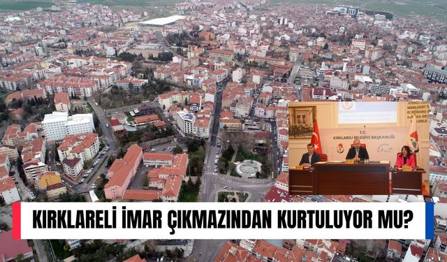 Kırklareli İmar Çıkmazından Kurtuluyor Mu?