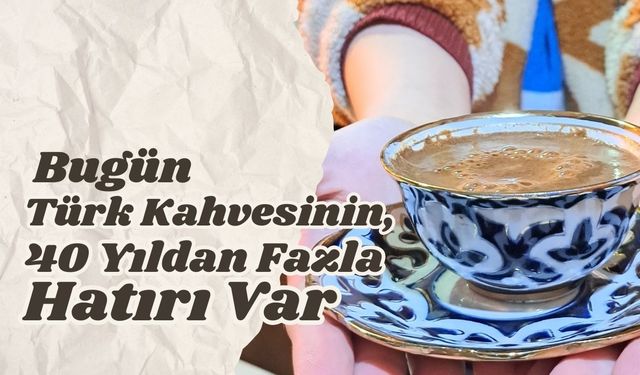 Bugün Türk Kahvesinin, 40 Yıldan Fazla Hatırı Var