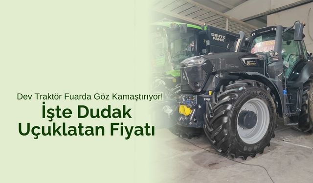 Dev Traktör Fuarda Göz Kamaştırıyor! İşte Dudak Uçuklatan Fiyatı