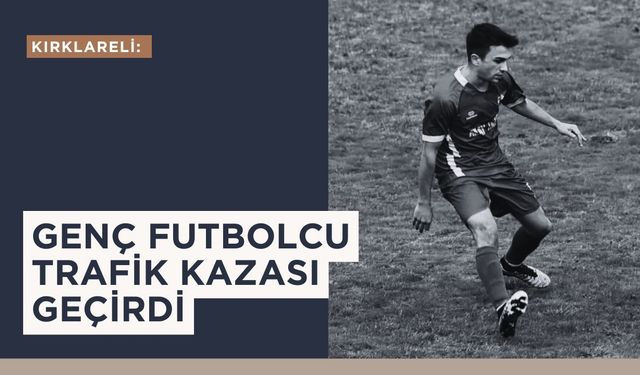 Kırklareli: Genç Futbolcu Trafik Kazası Geçirdi