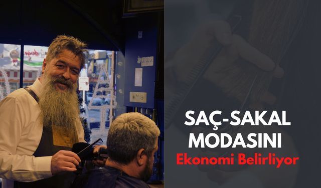 “Saç-Sakal Modasını Ekonomi Belirliyor”