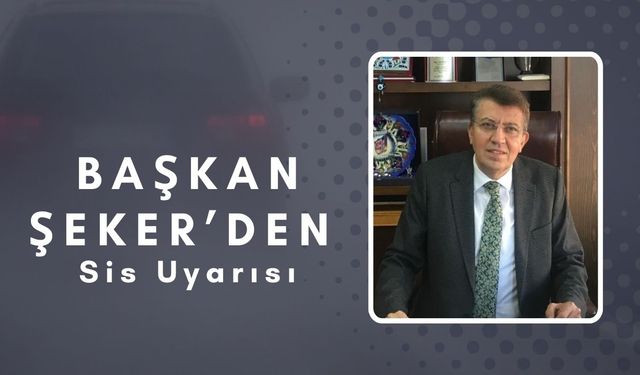 Başkan Şeker’den Sis Uyarısı