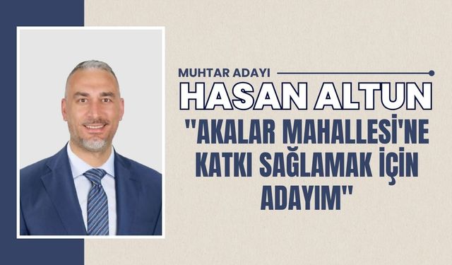 Hasan Altun "Akalar Mahallesi'ne Katkı Sağlamak İçin Adayım"