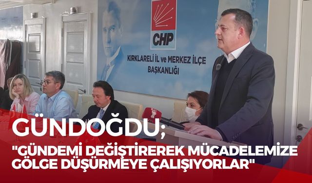 Gündoğdu; “Gündemi Değiştirerek Mücadelemize Gölge Düşürmeye Çalışıyorlar”