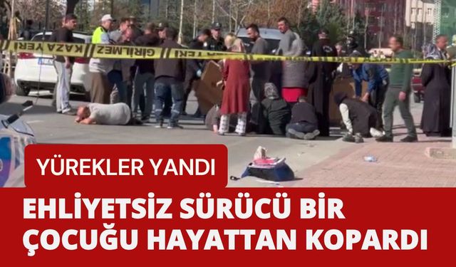 EHLİYETSİZ SÜRÜCÜ BİR ÇOCUĞU HAYATTAN KOPARDI