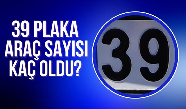 39 Plakalı Araç Sayısı Kaç Oldu