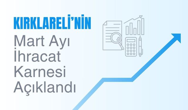 Kırklareli’nin Mart Ayı İhracat Karnesi Açıklandı