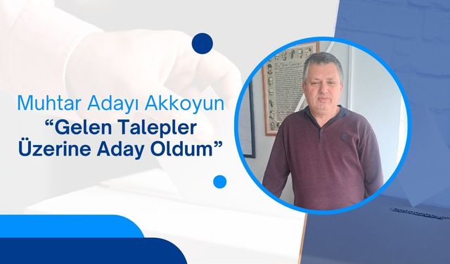 Muhtar Adayı Akkoyun, “Gelen Talepler Üzerine Aday Oldum”