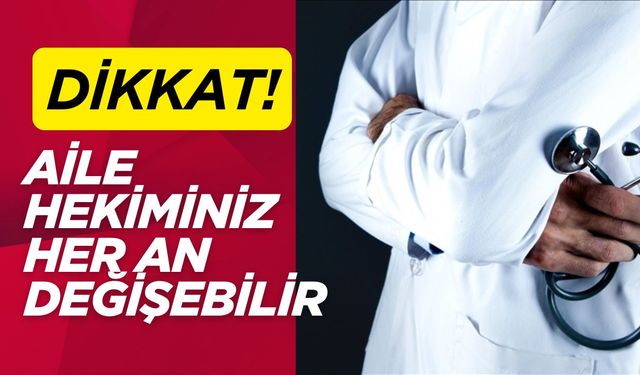 Dikkat! Aile Hekiminiz Her An Değişebilir