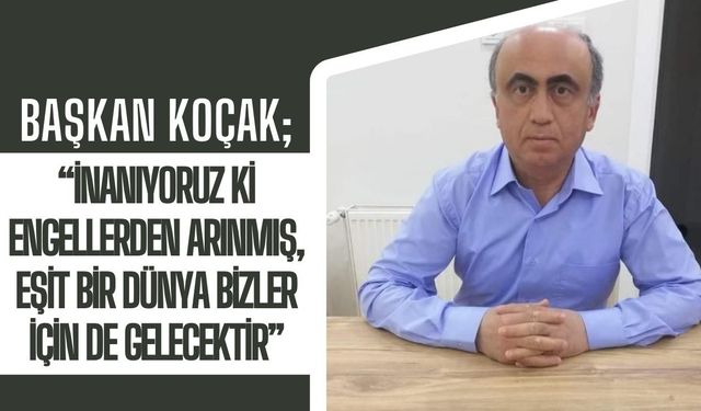 Başkan Koçak; “İnanıyoruz Ki Engellerden Arınmış, Eşit Bir Dünya Bizler İçin De Gelecektir”