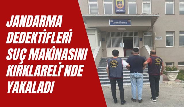 Jandarma Dedektifleri Suç Makinasını Kırklareli’nde Yakaladı