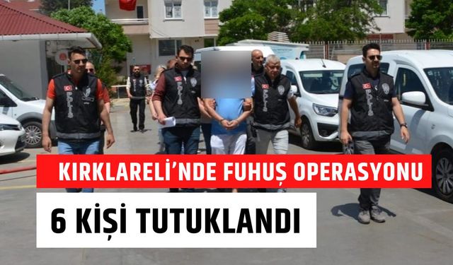 KIRKLARELİ’NDE FUHUŞ OPERASYONU; 6 Kişi Tutuklandı