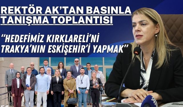 Rektör Ak; “Hedefimiz Kırklareli’ni Trakya’nın Eskişehir’i Yapmak”