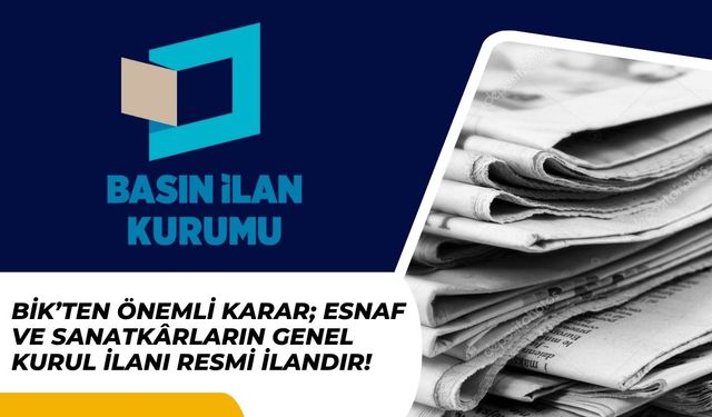 BİK’TEN ÖNEMLİ KARAR; Esnaf ve Sanatkârların Genel Kurul İlanı Resmi İlandır!